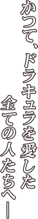 かつて、ドラキュラを愛した全ての人たちへ