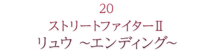 20 ストリートファイター2 リュウ～エンディング～