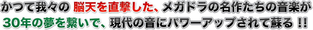 かつて我々の脳天を直撃した、メガドラの名作たちの音楽が、30年の夢を繋いで、現代の音にパワーアップされて蘇る！！