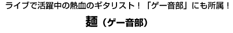 麺（ゲー音部）