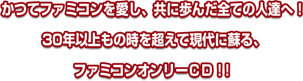 かつてファミコンを愛し、共に歩んだ全ての人達へ！