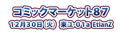 コミックマーケット87 12月30日（火） 東ユ-01a EtlanZ