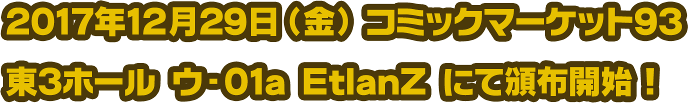 2017年12月29日（金）コミックマーケット93 東3ホール ウ-01a EtlanZ にて頒布開始！