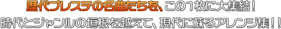 歴代プレステの名曲たちを、この１枚に大集結！時代とジャンルの垣根を越えて、現代に蘇るアレンジ集！！