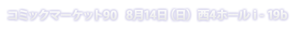 コミックマーケット90 8月14日（日）西4ホール i-19b