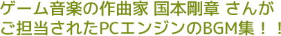 ゲーム音楽の作曲家 国本剛章さんがご担当されたPCエンジンのBGM集！