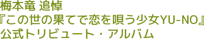 梅本竜追悼 『この世の果てで恋を唄う少女YU-NO』公式トリビュート・アルバム